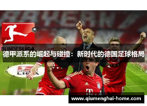 德甲派系的崛起与碰撞:新时代的德国足球格局 德甲派系的崛起与碰撞:新时代的德国足球格局