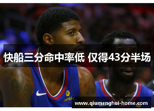 快船三分命中率低 仅得43分半场 快船三分命中率低 仅得43分半场