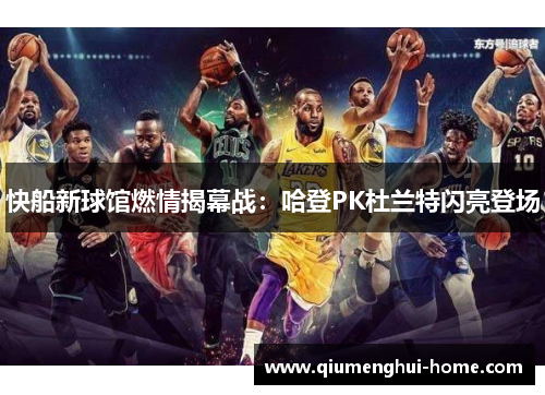 快船新球馆燃情揭幕战:哈登PK杜兰特闪亮登场 快船新球馆燃情揭幕战:哈登PK杜兰特闪亮登场