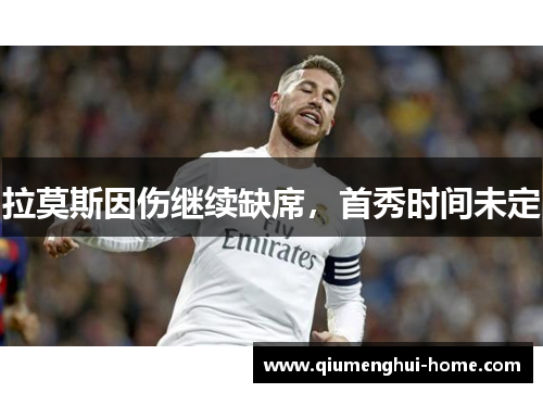 拉莫斯因伤继续缺席,首秀时间未定 拉莫斯因伤继续缺席,首秀时间未定