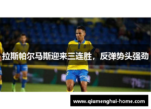 拉斯帕尔马斯迎来三连胜,反弹势头强劲 拉斯帕尔马斯迎来三连胜,反弹势头强劲