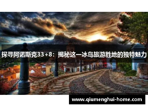 探寻阿诺斯克33+8:揭秘这一冰岛旅游胜地的独特魅力 探寻阿诺斯克33+8:揭秘这一冰岛旅游胜地的独特魅力